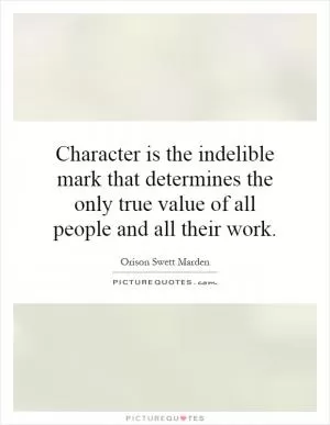 Character is the indelible mark that determines the only true value of all people and all their work Picture Quote #1