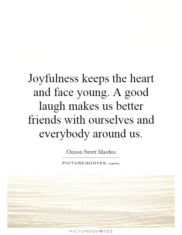 Joyfulness keeps the heart and face young. A good laugh makes us better friends with ourselves and everybody around us Picture Quote #1