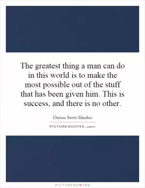 The greatest thing a man can do in this world is to make the most possible out of the stuff that has been given him. This is success, and there is no other Picture Quote #1