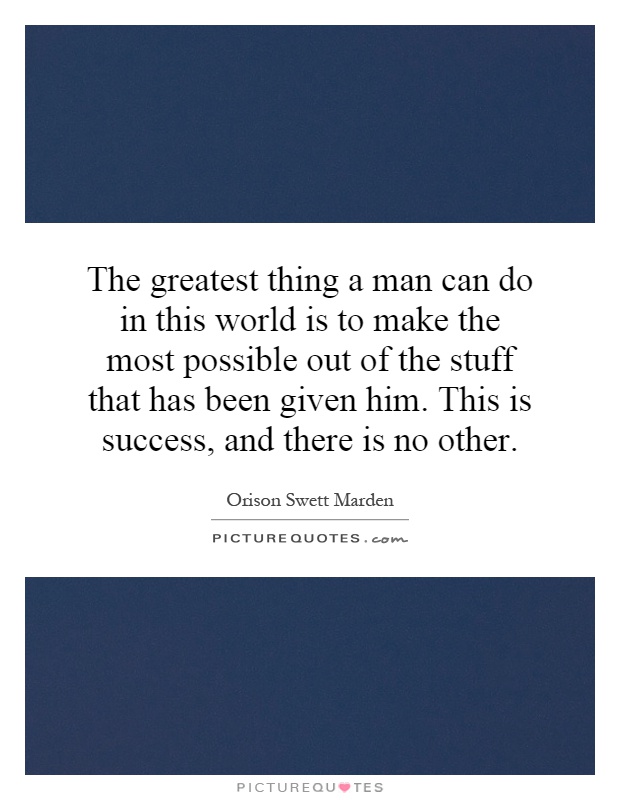 The greatest thing a man can do in this world is to make the most possible out of the stuff that has been given him. This is success, and there is no other Picture Quote #1