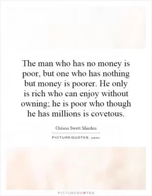 The man who has no money is poor, but one who has nothing but money is poorer. He only is rich who can enjoy without owning; he is poor who though he has millions is covetous Picture Quote #1