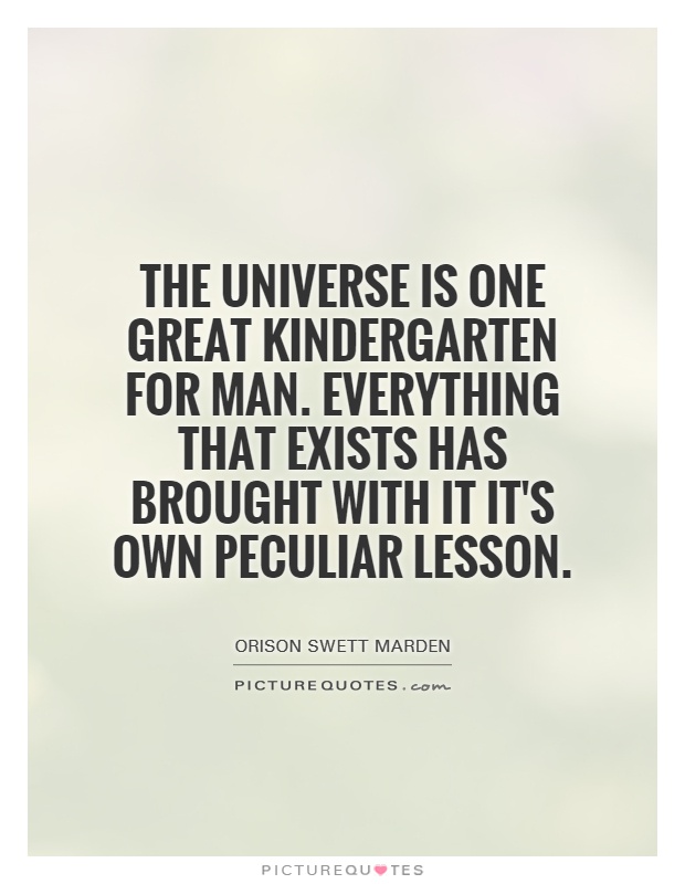 The Universe is one great kindergarten for man. Everything that exists has brought with it it's own peculiar lesson Picture Quote #1