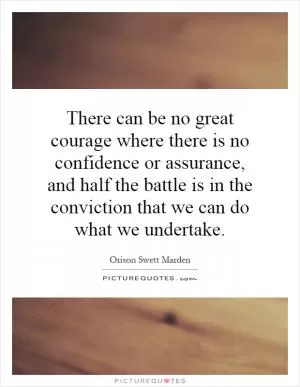 There can be no great courage where there is no confidence or assurance, and half the battle is in the conviction that we can do what we undertake Picture Quote #1