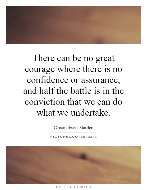 There can be no great courage where there is no confidence or assurance, and half the battle is in the conviction that we can do what we undertake Picture Quote #1
