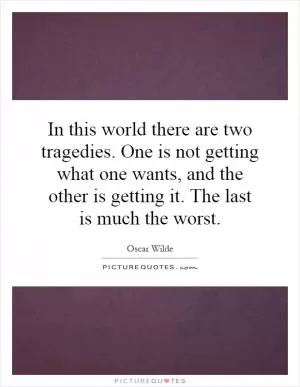 In this world there are two tragedies. One is not getting what one wants, and the other is getting it. The last is much the worst Picture Quote #1