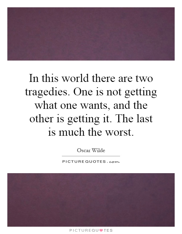 In this world there are two tragedies. One is not getting what one wants, and the other is getting it. The last is much the worst Picture Quote #1