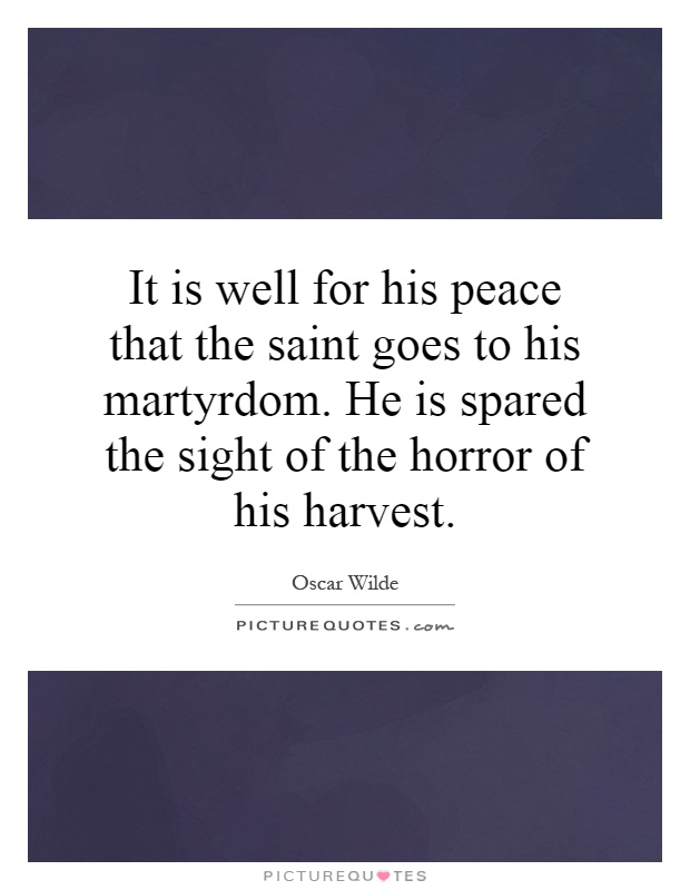 It is well for his peace that the saint goes to his martyrdom. He is spared the sight of the horror of his harvest Picture Quote #1