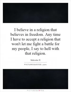 I believe in a religion that believes in freedom. Any time I have to accept a religion that won't let me fight a battle for my people, I say to hell with that religion Picture Quote #1