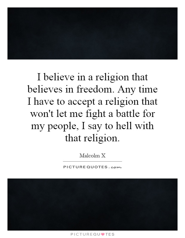 I believe in a religion that believes in freedom. Any time I have to accept a religion that won't let me fight a battle for my people, I say to hell with that religion Picture Quote #1