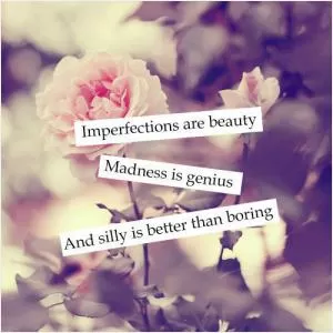 Imperfections are beauty. Madness is genius. And silly is better than boring Picture Quote #1