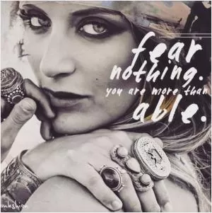 Fear nothing. You are more than able Picture Quote #1