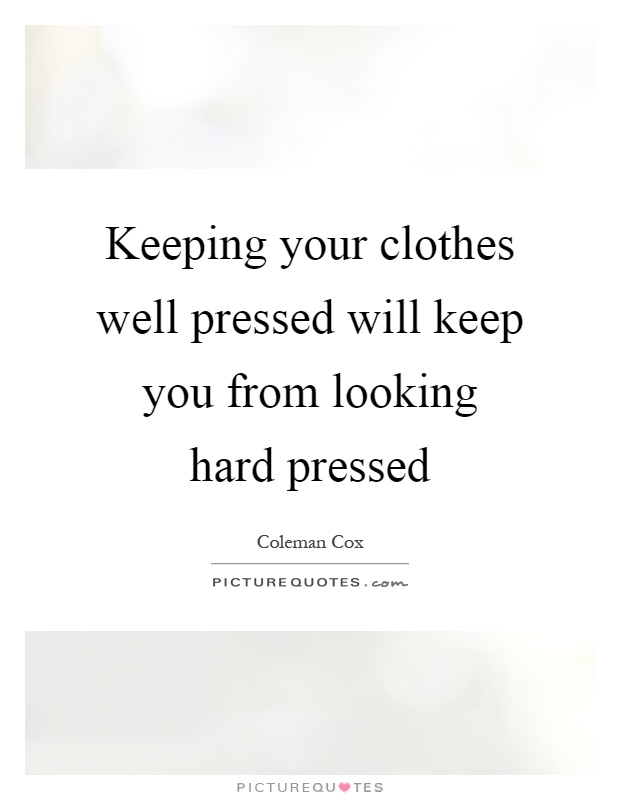 Keeping your clothes well pressed will keep you from looking hard pressed Picture Quote #1