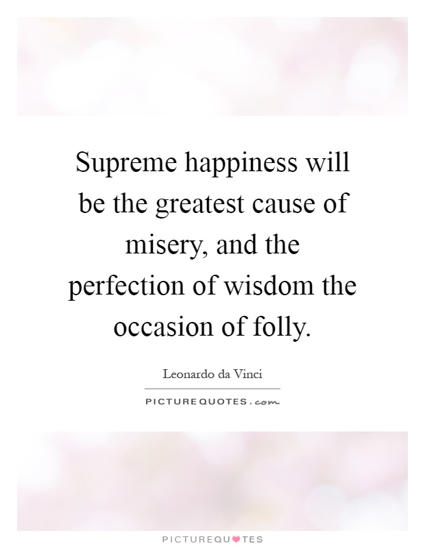 Supreme happiness will be the greatest cause of misery, and the perfection of wisdom the occasion of folly Picture Quote #1