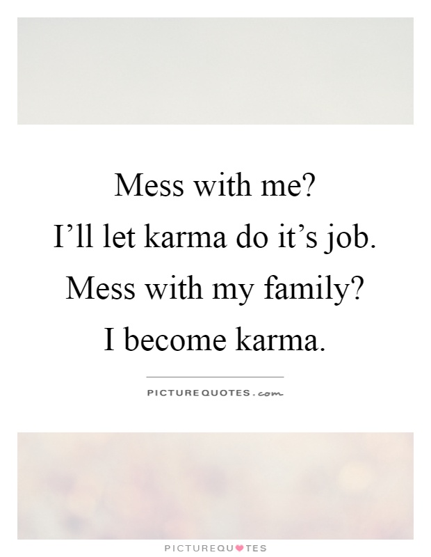 Mess with me?  I'll let karma do it's job. Mess with my family?  I become karma Picture Quote #1