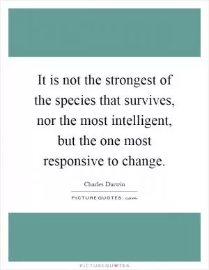 It is not the strongest of the species that survives, nor the most intelligent, but the one most responsive to change Picture Quote #1