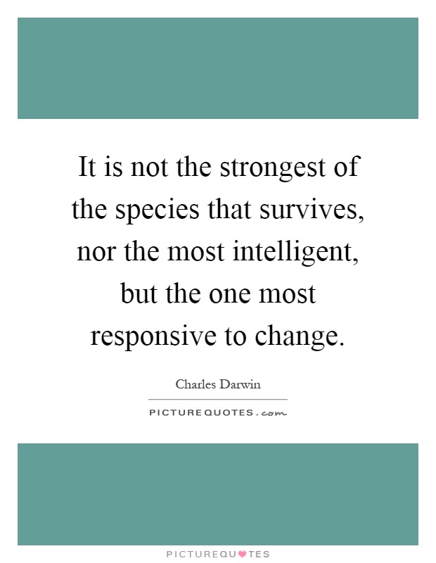 It is not the strongest of the species that survives, nor the most intelligent, but the one most responsive to change Picture Quote #1