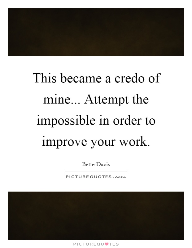 This became a credo of mine... Attempt the impossible in order to improve your work Picture Quote #1