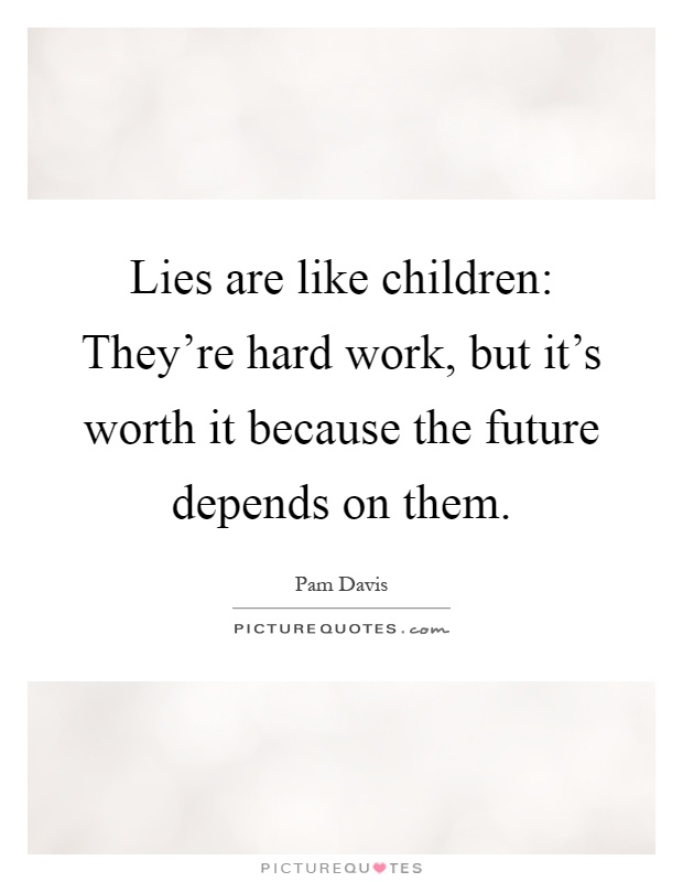 Lies are like children: They're hard work, but it's worth it because the future depends on them Picture Quote #1