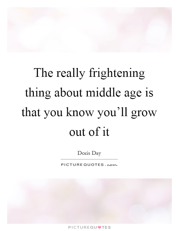 The really frightening thing about middle age is that you know you'll grow out of it Picture Quote #1