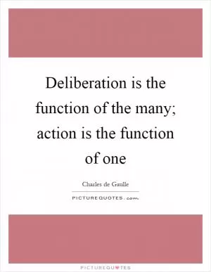 Deliberation is the function of the many; action is the function of one Picture Quote #1