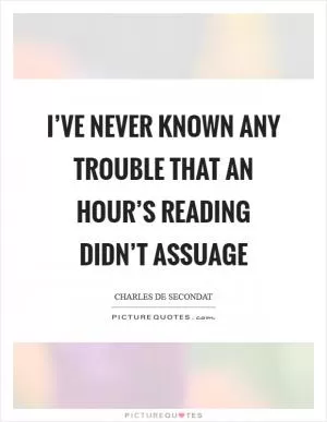 I’ve never known any trouble that an hour’s reading didn’t assuage Picture Quote #1