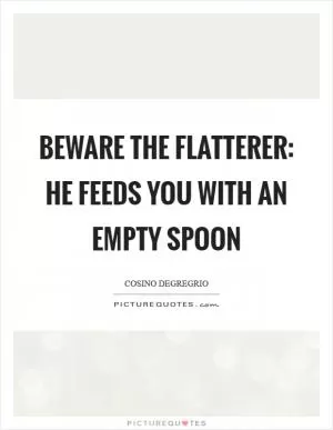 Beware the flatterer: he feeds you with an empty spoon Picture Quote #1