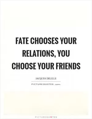 Fate chooses your relations, you choose your friends Picture Quote #1