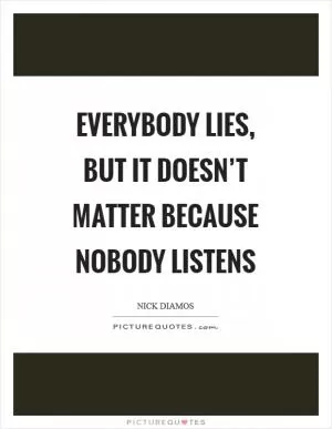 Everybody lies, but it doesn’t matter because nobody listens Picture Quote #1