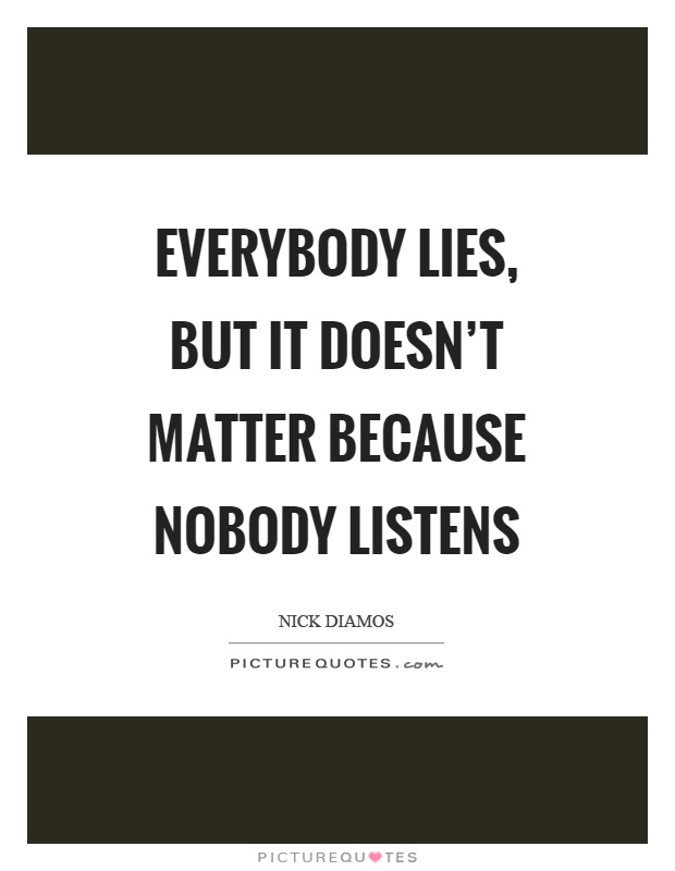 Everybody lies, but it doesn't matter because nobody listens Picture Quote #1