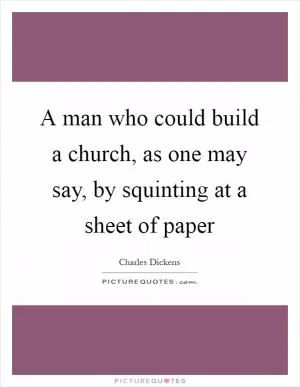 A man who could build a church, as one may say, by squinting at a sheet of paper Picture Quote #1