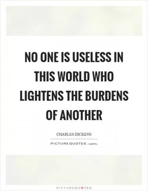 No one is useless in this world who lightens the burdens of another Picture Quote #1