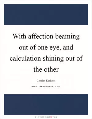 With affection beaming out of one eye, and calculation shining out of the other Picture Quote #1