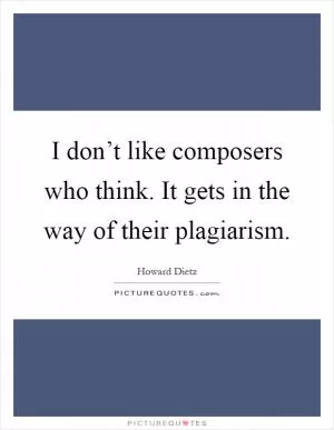 I don’t like composers who think. It gets in the way of their plagiarism Picture Quote #1