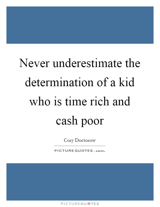 Never underestimate the determination of a kid who is time rich and cash poor Picture Quote #1