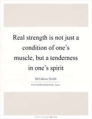 Real strength is not just a condition of one’s muscle, but a tenderness in one’s spirit Picture Quote #1