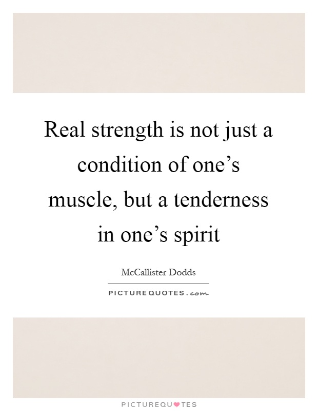 Real strength is not just a condition of one's muscle, but a tenderness in one's spirit Picture Quote #1
