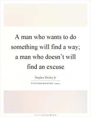 A man who wants to do something will find a way; a man who doesn’t will find an excuse Picture Quote #1