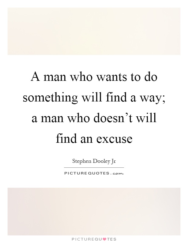 A man who wants to do something will find a way; a man who doesn't will find an excuse Picture Quote #1