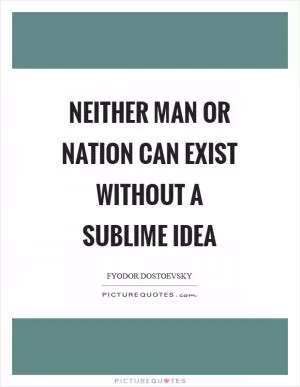 Neither man or nation can exist without a sublime idea Picture Quote #1