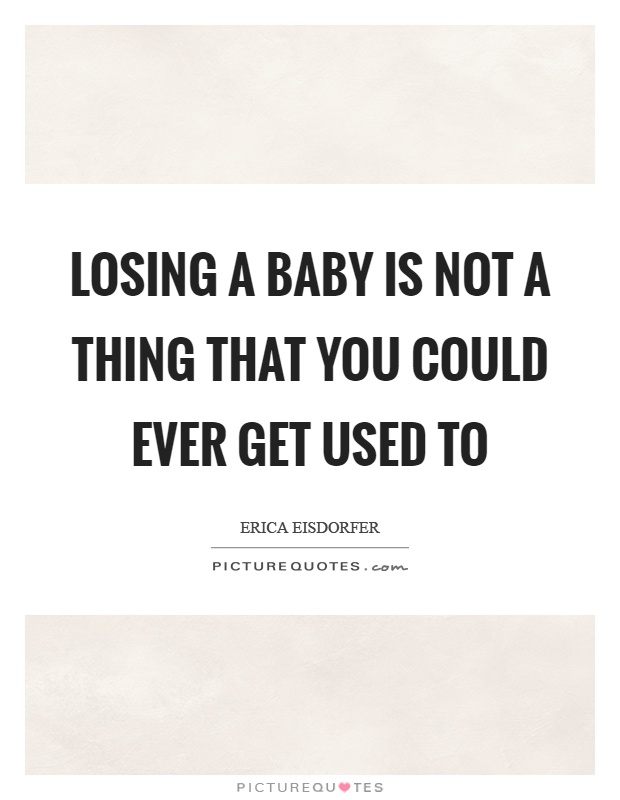 Losing a baby is not a thing that you could ever get used to Picture Quote #1