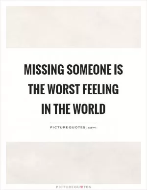 Missing someone is the worst feeling in the world Picture Quote #1