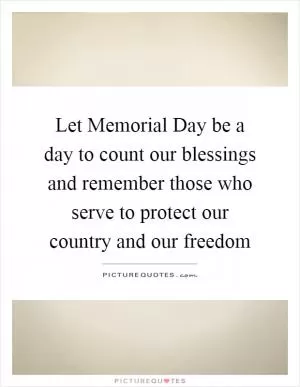 Let Memorial Day be a day to count our blessings and remember those who serve to protect our country and our freedom Picture Quote #1