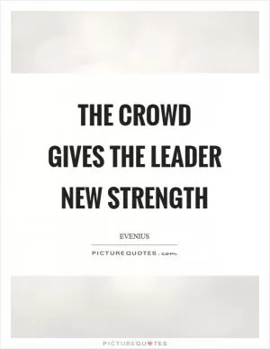 The crowd gives the leader new strength Picture Quote #1