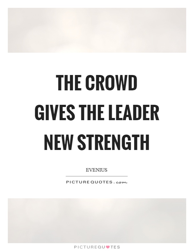 The crowd gives the leader new strength Picture Quote #1