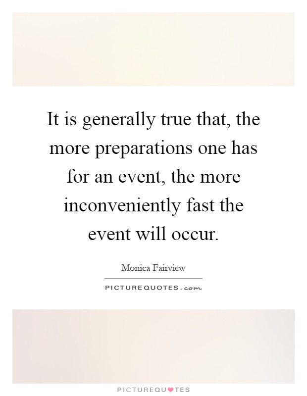 It is generally true that, the more preparations one has for an event, the more inconveniently fast the event will occur Picture Quote #1