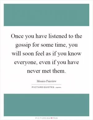 Once you have listened to the gossip for some time, you will soon feel as if you know everyone, even if you have never met them Picture Quote #1