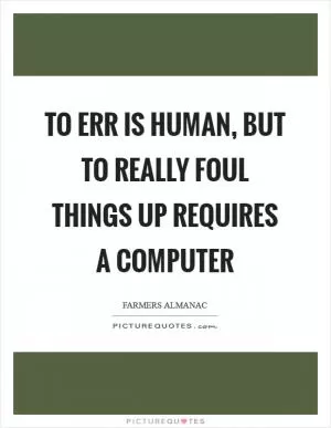 To err is human, but to really foul things up requires a computer Picture Quote #1