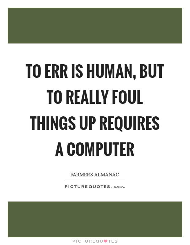 To err is human, but to really foul things up requires a computer Picture Quote #1