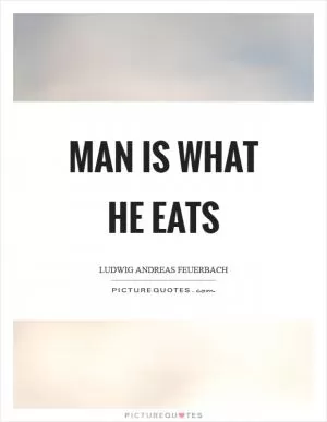 Man is what he eats Picture Quote #1