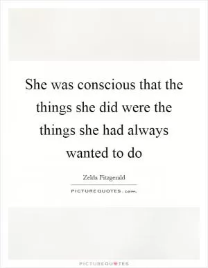 She was conscious that the things she did were the things she had always wanted to do Picture Quote #1
